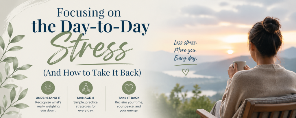 Focusing on the Day-to-Day Stress (And How to Take It Back)