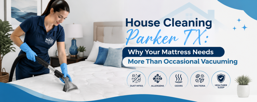 House Cleaning Parker TX: Why Your Mattress Needs More Than Occasional Vacuuming